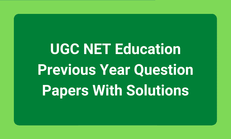 UGC NET Education Previous Year Question Papers With Solutions